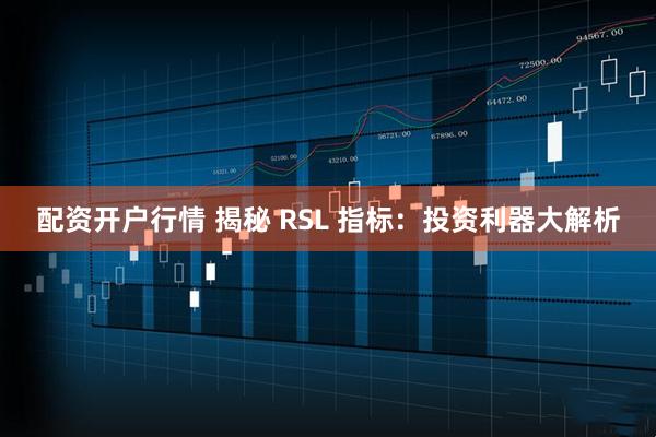 配资开户行情 揭秘 RSL 指标：投资利器大解析