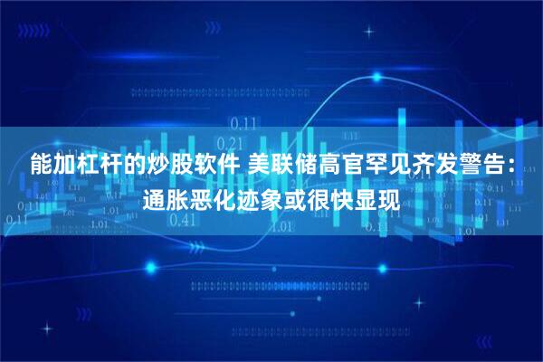 能加杠杆的炒股软件 美联储高官罕见齐发警告：通胀恶化迹象或很快显现