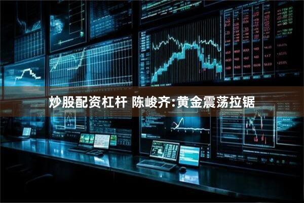 炒股配资杠杆 陈峻齐:黄金震荡拉锯
