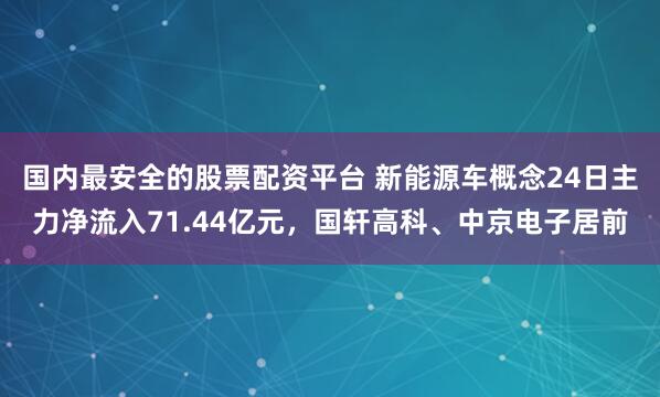 国内最安全的股票配资平台 新能源车概念24日主力净流入71.44亿元，国轩高科、中京电子居前