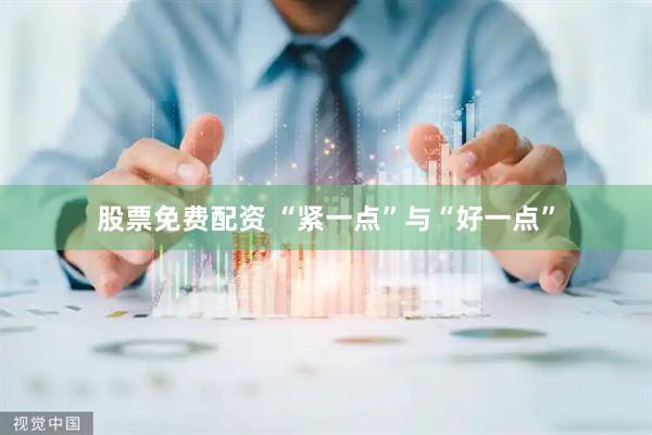 股票免费配资 “紧一点”与“好一点”