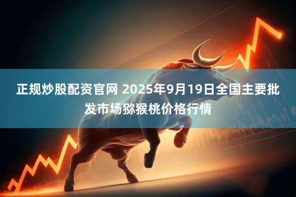 正规炒股配资官网 2025年9月19日全国主要批发市场猕猴桃价格行情